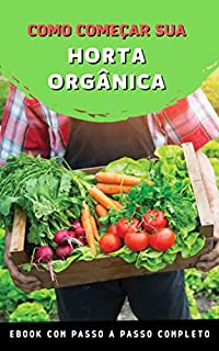 Livro Como Começar Sua Horta Orgânica: Descubra como ter resultados produzindo alimentos orgânicos em casa de maneira simples e descomplicada.