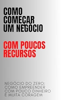 Livro Como começar um negócio com poucos recursos: Negócio do Zero: Como Empreender com Pouco Dinheiro e Muita Coragem