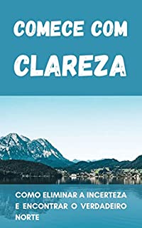 Livro Comece com Clareza: Como eliminar a incerteza e encontrar o verdadeiro norte