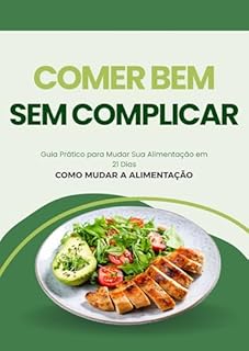 Comer Bem Sem Complicar: Guia Prático para Mudar Sua Alimentação em 21 Dias