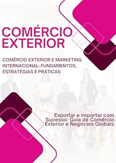Livro Comércio Exterior - Comércio Exterior e Marketing Internacional: Fundamentos, Estratégias e Práticas: Exportar e Importar com Sucesso: Guia de Comércio Exterior e Negócios Globais
