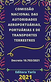 Livro Comissão Nacional das Autoridades Aeroportuárias, Comissão Nacional das Autoridades nos Portos e Comissão Nacional das Autoridades de Transportes Terrestres – Decreto 10.703/2021: Atualizado - 2021