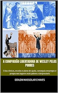 Livro A compaixão libertadora de Wesley pelos pobres: Criou clínicas, escolas e plano de ajuda, conseguiu empregos e pregou nos lugares mais pobres e desprezíveis