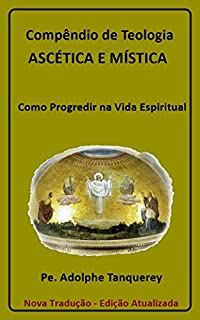 Compêndio de Teologia Ascética e Mística (com notas): Como Progredir na Vida Espiritual