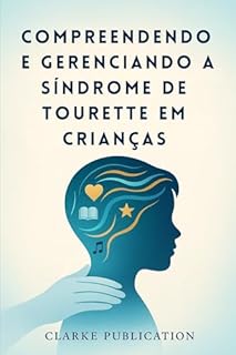 Compreendendo e Gerenciando a Síndrome de Tourette em Crianças: Um guia completo para pais sobre como criar filhos emocionalmente fortes e confiantes com tiques, espasmos