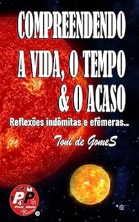 Livro COMPREENDENDO A VIDA, O TEMPO E O ACASO: Reflexões indômitas e efêmeras