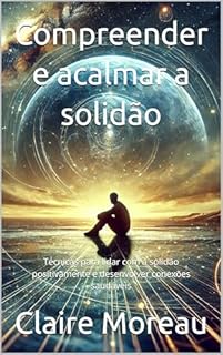 Livro Compreender e acalmar a solidão: Técnicas para lidar com a solidão positivamente e desenvolver conexões saudáveis