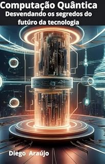 Livro Computação Quântica: Desvendando os segredos do futúro da tecnologia