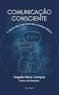 Comunicação Consciente: A Arte de Liderar com Escuta Ativa, Presença e Clareza