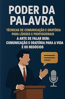 Livro Comunicação Eficaz: O Guia Definitivo - Poder da Palavra: Técnicas de Comunicação e Oratória para Líderes e Profissionais - : A Arte de Falar Bem: Comunicação e Oratória para a Vida e os Negócios
