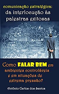 Livro Comunicação estratégica - da interlocução às palestras exitosas: Como falar bem em ambientes controláveis e em situações de extrema pressão