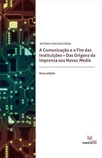 A Comunicação e o Fim das Instituições: Das Origens da Imprensa aos Novos Media