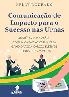 Comunicação de Impacto para o Sucesso nas Urnas: Oratória, persuasão e comunicação assertiva para candidatos a cargos eletivos e líderes de campanha