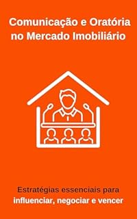 Livro Comunicação e Oratória no Mercado Imobiliário: Estratégias essenciais para influenciar, negociar e vencer