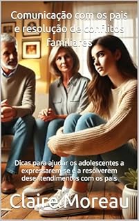 Livro Comunicação com os pais e resolução de conflitos familiares: Dicas para ajudar os adolescentes a expressarem-se e a resolverem desentendimentos com os pais