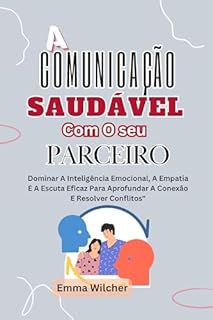 Livro A Comunicação Saudável Com O seu parceiro: Dominar A Inteligência Emocional, A Empatia E A Escuta Eficaz Para Aprofundar A Conexão E Resolver Conflitos"