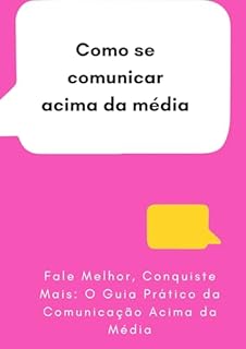 Livro Como se comunicar acima da média: Fale Melhor, Conquiste Mais: O Guia Prático da Comunicação Acima da Média
