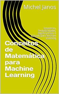 Livro Conceitos de Matemática para Machine Learning: Estatística, Probabilidades, Álgebra linear e Cálculo para Machine Learning