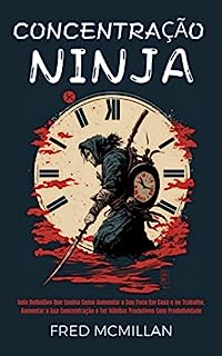 Livro Concentração Ninja: Guia Definitivo Que Ensina Como Aumentar O Seu Foco Em Casa E No Trabalho, Aumentar A Sua Concentração E Ter Hábitos Produtivos Com Produtividade