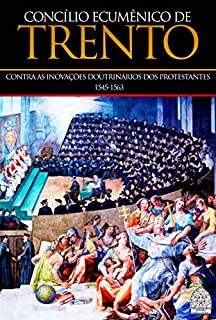 Livro CONCÍLIO ECUMÊNICO DE TRENTO: CONTRA AS INOVAÇÕES DOUTRINÁRIAS DOS PROTESTANTES 1545-1563