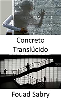 Livro Concreto Translúcido: Como ver através de paredes? Usando nano óptica e misturando concreto fino e fibras ópticas para iluminação durante o dia e a noite ... Dos Materiais [Portuguese] Livro 25)
