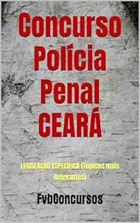 Livro Concurso Policia Penal CEARÁ: LEGISLAÇÃO ESPECÍFICA (Tópicos mais Relevantes) (Polícia Penal Ceará)