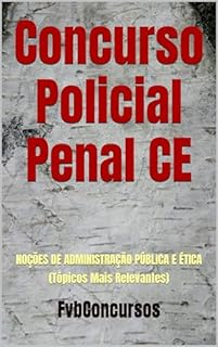 Livro Concurso Policial Penal CE : NOÇÕES DE ADMINISTRAÇÃO PÚBLICA E ÉTICA (Tópicos Mais Relevantes)