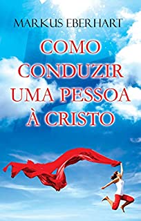 Livro Como conduzir uma Pessoa a Cristo?: Um guia prático que ajudará o discípulo de Jesus a ser um exímio ganhador de vidas