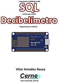 Livro Conectando o ESP8266 ao BD SQL na Web para medir  Decibelímetro Programado em Arduino