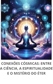 Livro CONEXÕES CÓSMICAS: ENTRE A CIÊNCIA, A ESPIRITUALIDADE E O MISTÉRIO DO ÉTER
