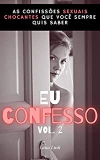 Eu Confesso Vol. 2 : As confissões sexuais chocantes que você sempre quis saber