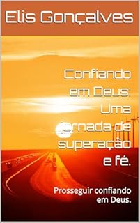 Confiando em Deus: Uma jornada de superação e fé.: Prosseguir confiando em Deus.