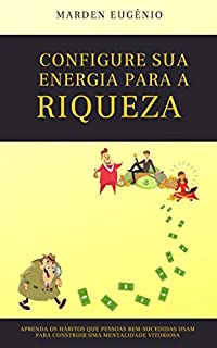 Configure sua energia para a riqueza: Aprenda os hábitos que pessoas bem-sucedidas usam para construir uma mentalidade vitoriosa