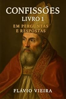 Livro Confissões de Agostinho de Hipona Livro I: Em Perguntas e Respostas