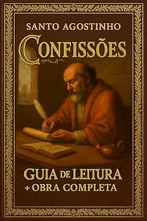 Livro Confissões de Santo Agostinho - Guia de Leitura e Obra Completa: O texto integral acompanhado de explicações, reflexões e análises para compreender e viver este clássico espiritual