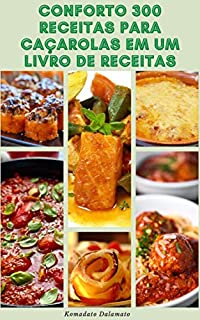 Livro Conforto 300 Receitas Para Caçarolas Em Um Livro De Receitas : Caçarolas De Baixa Gordura - Caçarolas Para Vegetais, Frutos Do Mar, Aves, Carne, Grãos E Leguminosas, Massas Assadas, Gratinados