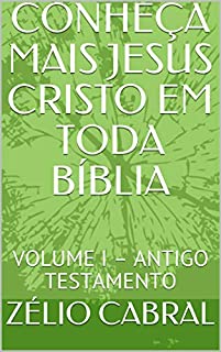 CONHEÇA MAIS JESUS CRISTO EM TODA BÍBLIA: VOLUME I – ANTIGO TESTAMENTO