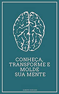 Livro Conheça, Transforme e Molde sua Mente (AUTO-AJUDA E DESENVOLVIMENTO PESSOAL Livro 27)