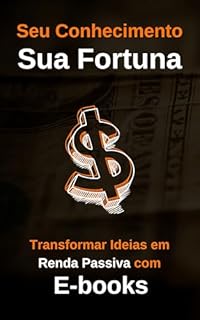 Livro Seu Conhecimento Sua Fortuna: Transformando Ideais em Renda Passiva com E-books