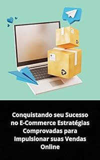 Livro CONQUISTANDO SEU SUCESSO NO E-COMMERCE: ESTRATÉGIAS COMPROVADAS PARA IMPULSIONAR SUAS VENDAS ONLINE