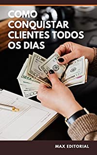 Como Conquistar Clientes Todos os Dias (Como Ter Sucesso na Vida Pessoal & Profissional)