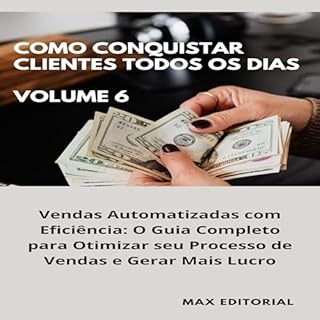 Livro Como Conquistar Clientes Todos os Dias: Volume 6: Vendas Automatizadas com Eficiência: O Guia Completo para Otimizar seu Processo de Vendas e Gerar Mais Lucro
