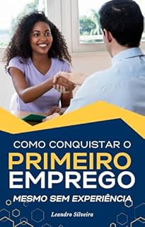 Livro Como Conquistar o Primeiro Emprego Mesmo sem Experiência: Estratégias Práticas e Dicas Valiosas para Entrar no Mercado de Trabalho com Confiança