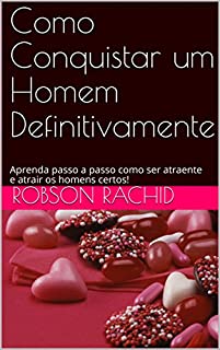 Livro Como Conquistar um Homem Definitivamente: Aprenda passo a passo como ser atraente e atrair os homens certos!