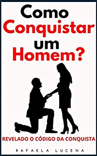 Livro COMO CONQUISTAR UM HOMEM?: Revelados o Código da Conquista