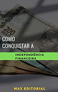 Como Conquistar a Independência Financeira (Como Ter Sucesso na Vida Pessoal & Profissional)