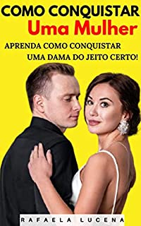 Livro COMO CONQUISTAR UMA MULHER: Aprenda Como Conquistar uma Dama do Jeito Certo