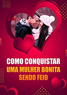 Como conquistar uma mulher bonita sendo feio