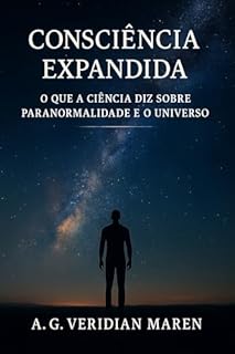 A CONSCIÊNCIA EXPANDIDA: O QUE A CIÊNCIA DIZ SOBRE PARANORMALIDADE E O UNIVERSO