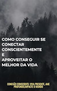 Livro Como conseguir se conectar conscientemente E aproveitar o melhor da vida: Conexão Consciente: Viva Presente, Ame Profundo,Impacte o Mundo